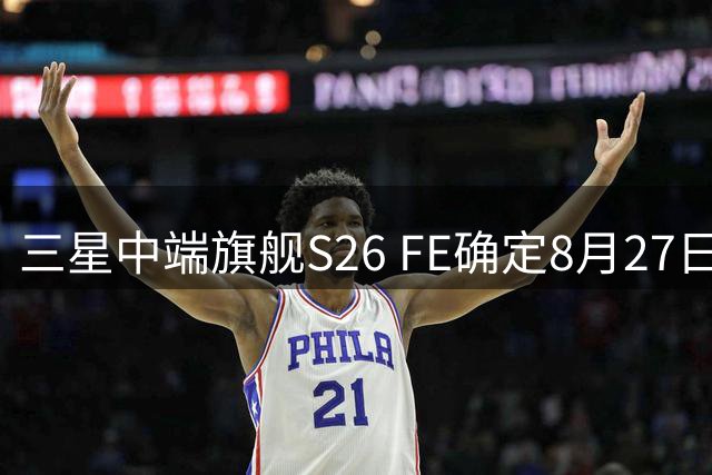 三星中端旗舰S26 FE确定8月27日线上发布，配置抢先看